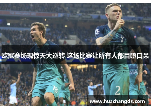 欧冠赛场现惊天大逆转 这场比赛让所有人都目瞪口呆