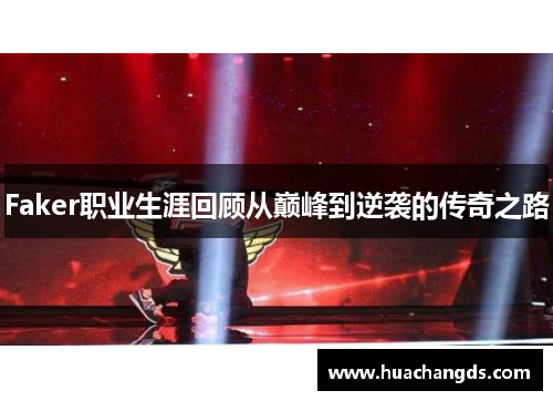 Faker职业生涯回顾从巅峰到逆袭的传奇之路