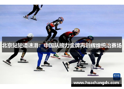 北京站短道速滑：中国队接力金牌再创辉煌统治赛场