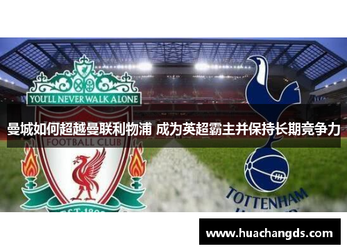 曼城如何超越曼联利物浦 成为英超霸主并保持长期竞争力