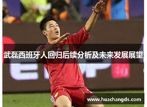 武磊西班牙人回归后续分析及未来发展展望