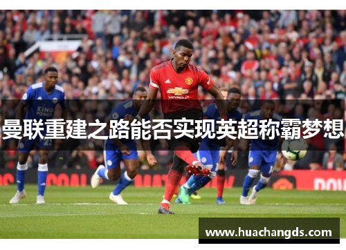 曼联重建之路能否实现英超称霸梦想