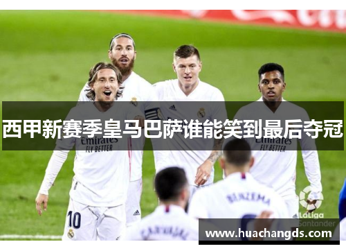 西甲新赛季皇马巴萨谁能笑到最后夺冠
