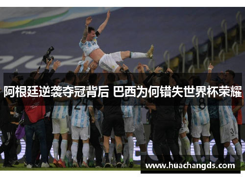 阿根廷逆袭夺冠背后 巴西为何错失世界杯荣耀