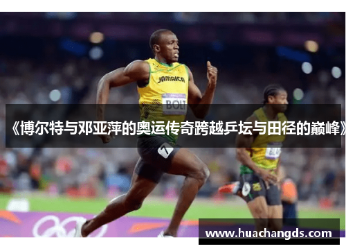 《博尔特与邓亚萍的奥运传奇跨越乒坛与田径的巅峰》