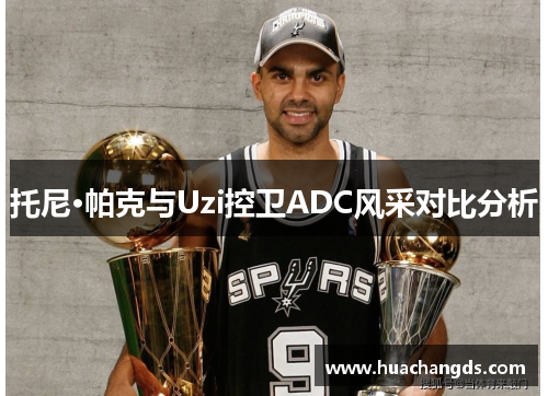 托尼·帕克与Uzi控卫ADC风采对比分析