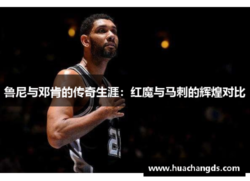 鲁尼与邓肯的传奇生涯：红魔与马刺的辉煌对比