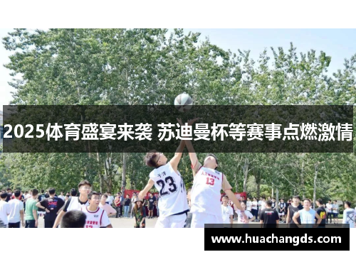 2025体育盛宴来袭 苏迪曼杯等赛事点燃激情