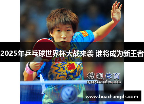 2025年乒乓球世界杯大战来袭 谁将成为新王者