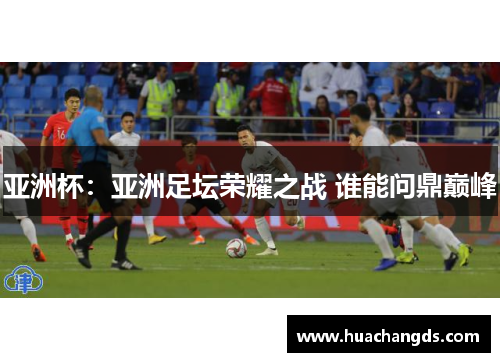亚洲杯：亚洲足坛荣耀之战 谁能问鼎巅峰