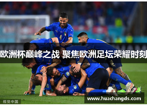 欧洲杯巅峰之战 聚焦欧洲足坛荣耀时刻