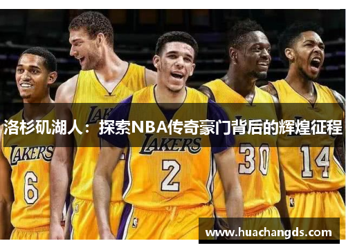 洛杉矶湖人：探索NBA传奇豪门背后的辉煌征程