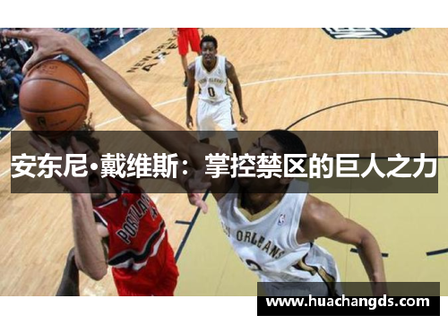 安东尼·戴维斯：掌控禁区的巨人之力