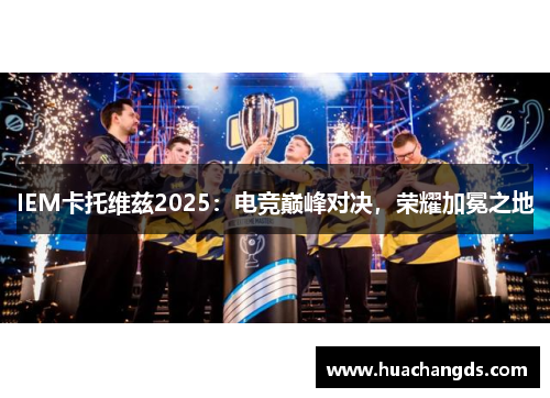 IEM卡托维兹2025：电竞巅峰对决，荣耀加冕之地