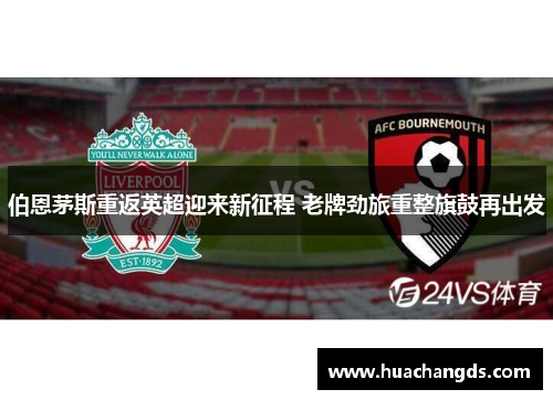 伯恩茅斯重返英超迎来新征程 老牌劲旅重整旗鼓再出发