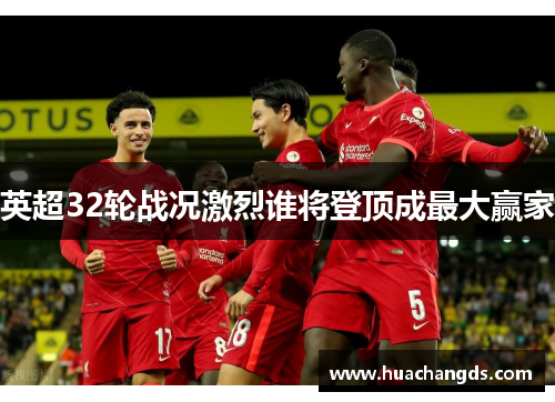 英超32轮战况激烈谁将登顶成最大赢家