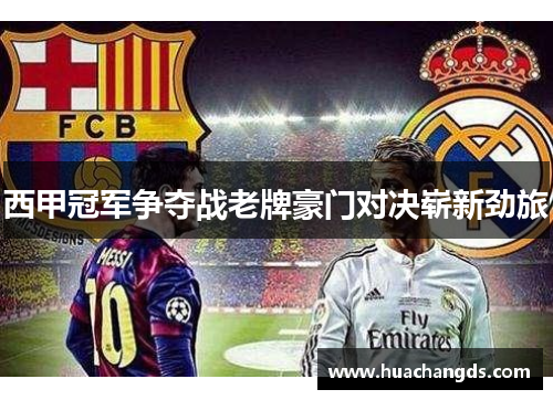西甲冠军争夺战老牌豪门对决崭新劲旅