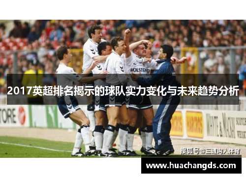 2017英超排名揭示的球队实力变化与未来趋势分析