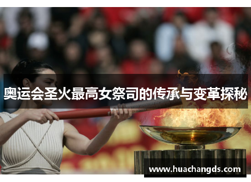 奥运会圣火最高女祭司的传承与变革探秘