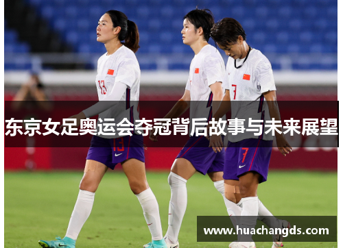 东京女足奥运会夺冠背后故事与未来展望